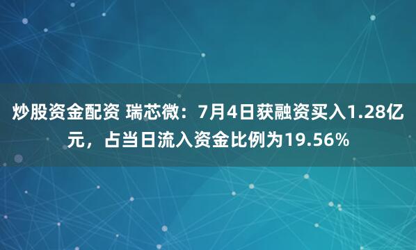 炒股资金配资 瑞芯微：7月4日获融资买入1.28亿元，占当日流入资金比例为19.56%