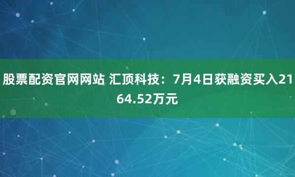 股票配资官网网站 汇顶科技：7月4日获融资买入2164.52万元