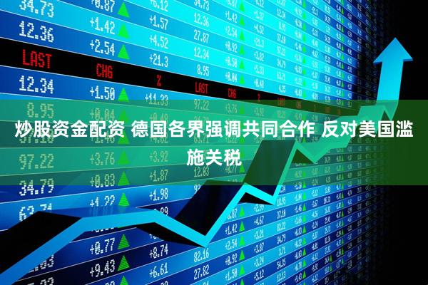 炒股资金配资 德国各界强调共同合作 反对美国滥施关税