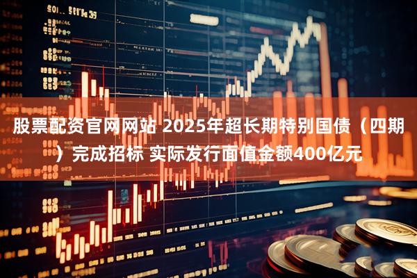 股票配资官网网站 2025年超长期特别国债（四期）完成招标 实际发行面值金额400亿元