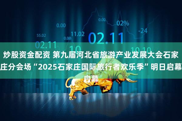 炒股资金配资 第九届河北省旅游产业发展大会石家庄分会场“2025石家庄国际旅行者欢乐季”明日启幕