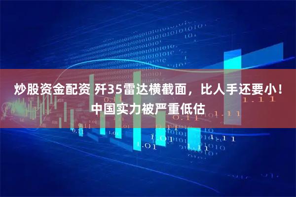 炒股资金配资 歼35雷达横截面，比人手还要小！中国实力被严重低估
