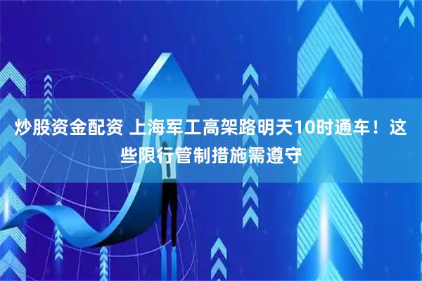 炒股资金配资 上海军工高架路明天10时通车！这些限行管制措施需遵守