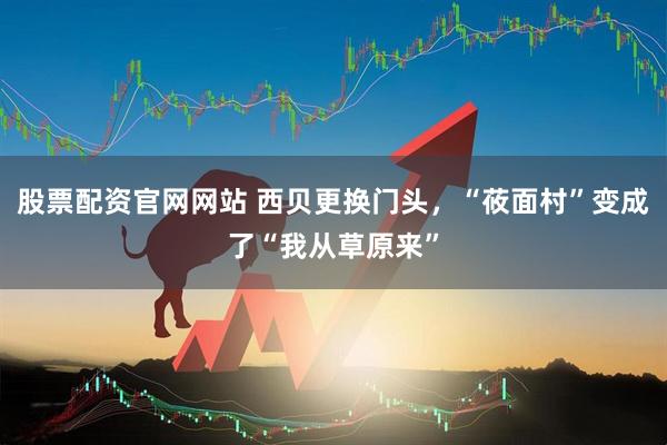 股票配资官网网站 西贝更换门头，“莜面村”变成了“我从草原来”